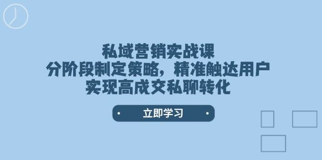 私域营销实战课，分阶段制定策略，精准触达用户，实现高成交私聊转化-星禾网创星球