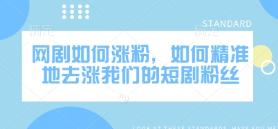 网剧如何涨粉，如何精准地去涨我们的短剧粉丝-星禾网创星球