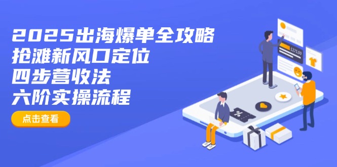 2025出海爆单全攻略：抢滩新风口定位+四步营收法+六阶实操流程-星禾网创星球