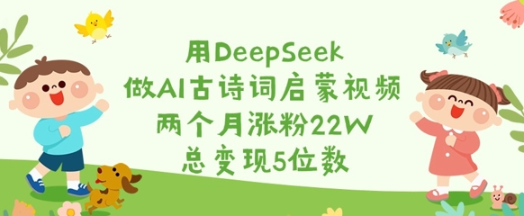 用DeepSeek做AI古诗词启蒙视频，两个月涨粉22W，总变现5位数-星禾网创星球