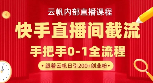 云帆内部直播课·快手直播间截流玩法，日引100+创业粉-星禾网创星球