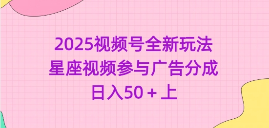 2025视频号全新玩法-星座视频参与广告分成，日入50+上-星禾网创星球