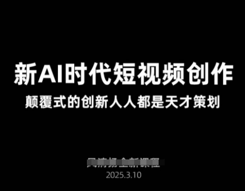 AI新时代短视频创作2025年3月新课，​颠覆式的创新人人都是天才策划-星禾网创星球