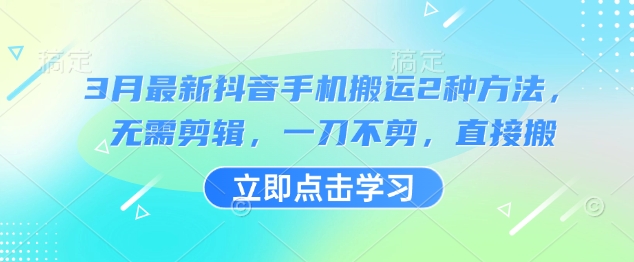 3月最新抖音手机搬运2种方法，无需剪辑，一刀不剪，直接搬-星禾网创星球