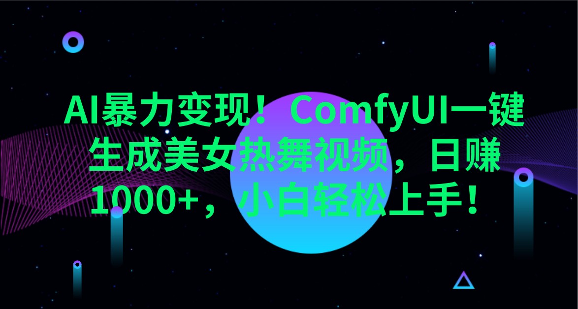 AI暴力变现！ComfyUI一键生成美女热舞视频，日赚1000+，小白轻松上手！-星禾网创星球