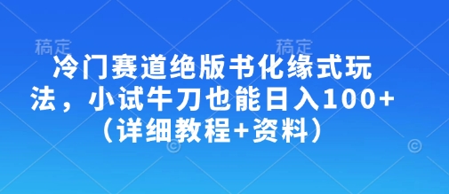 冷门赛道绝版书化缘式玩法，小试牛刀也能日入100+(详细教程+资料)-星禾网创星球