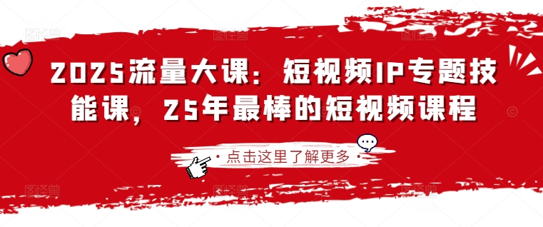 2025流量大课：短视频IP专题技能课，25年最棒的短视频课程-星禾网创星球
