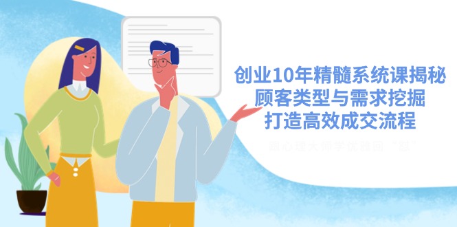 创业10年精髓系统课揭秘，顾客类型与需求挖掘，打造高效成交流程-星禾网创星球