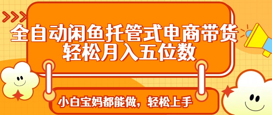 全自动闲鱼托管式电商带货 轻松实现月入五位数-星禾网创星球