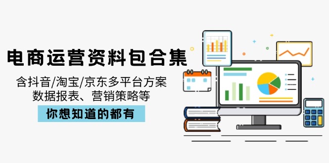 电商运营资料包合集，含抖音/淘宝/京东多平台方案，数据报表、营销策略等-星禾网创星球