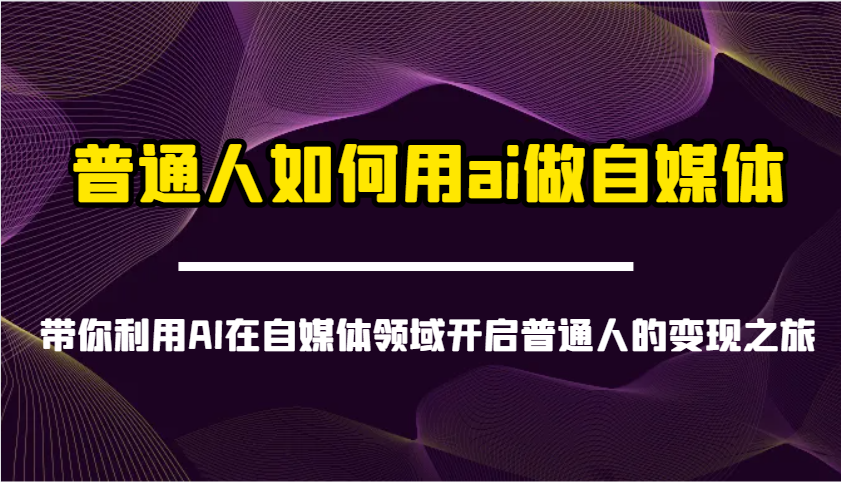 普通人如何用ai做自媒体-带你利用AI在自媒体领域开启普通人的变现之旅-星禾网创星球