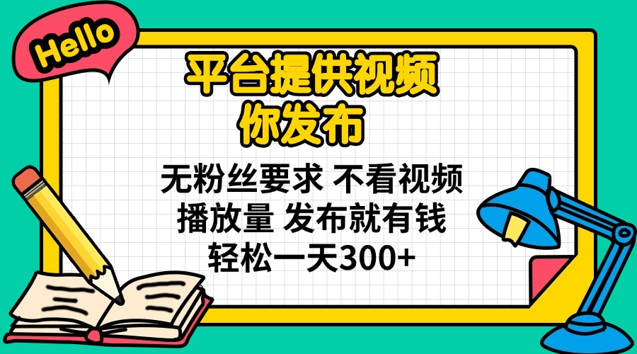 平台提供视频 你发布 无粉丝要求 不看视频播放量 发布就有钱 轻松一天300+-星禾网创星球