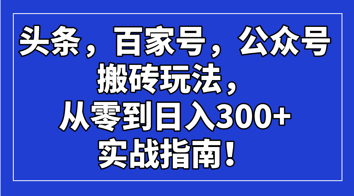 头条，百家号，公众号搬砖玩法，从零到日入300+的实战指南！-星禾网创星球