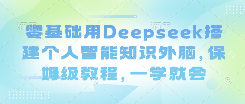 零基础用Deepseek搭建个人智能知识外脑，保姆级教程，一学就会-星禾网创星球