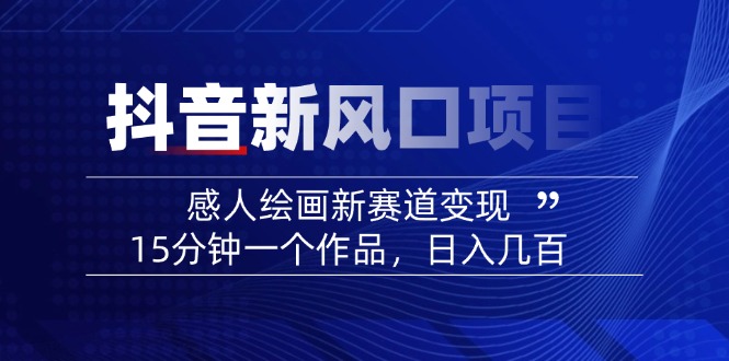 2025抖音新风口项目：感人绘画新赛道变现，15分钟一个作品，日入几百-星禾网创星球