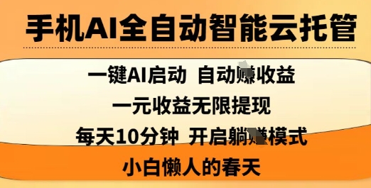 手机AI全自动智能云托管，一键AI启动，AI自动撸收益，支持1元无限体现，每天10分钟，小白懒人的春天【揭秘】-星禾网创星球