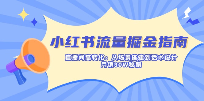 小红书流量掘金指南：直播间高转化：从场景搭建到话术设计，月销30W秘籍-星禾网创星球