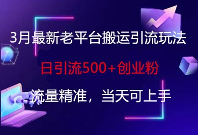 3月最新老平台搬运引流玩法，日引流500+创业粉，流量精准，当天可上手-星禾网创星球