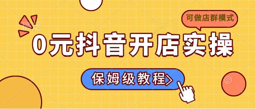 0元抖音开店实操，保姆级教程适合小白(可做店群模式-星禾网创星球