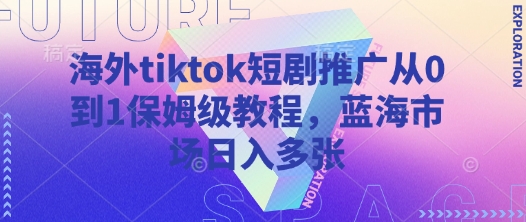 海外tiktok短剧推广从0到1保姆级教程，蓝海市场日入多张-星禾网创星球