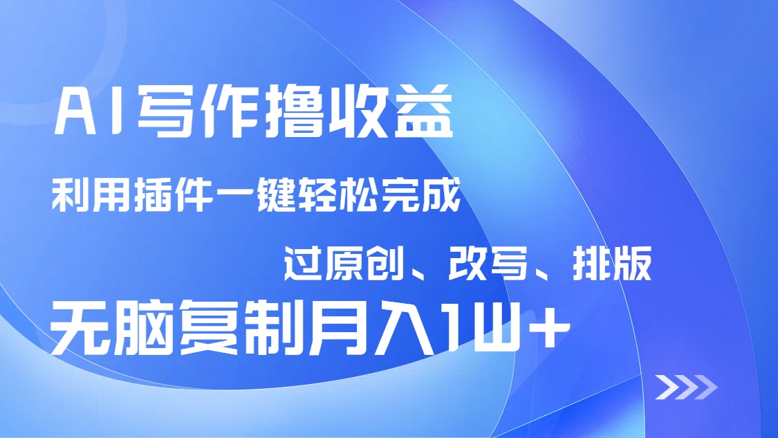 AI写作撸收益，利用插件改写排版100%过原创，小白无脑复制粘贴月入10000+-星禾网创星球