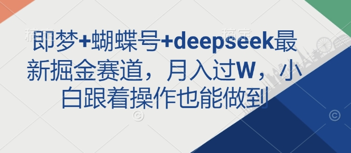 即梦+蝴蝶号+deepseek最新掘金赛道，月入过W，小白跟着操作也能做到-星禾网创星球