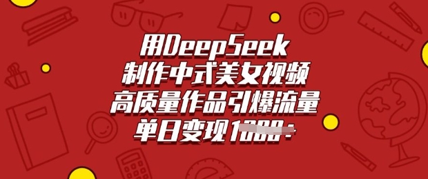 用DeepSeek制作中式美女视频，高质量作品引爆流量，单日变现多张-星禾网创星球
