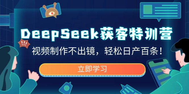 DeepSeek获客特训营，视频制作不出镜，轻松日产百条！-星禾网创星球