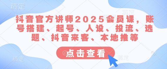 抖音官方讲师2025会员课，账号搭建、起号、人设、投流、选题、抖音来客、本地推等-星禾网创星球