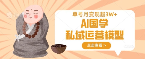 AI国学私域运营模型，单号月变现过W-星禾网创星球