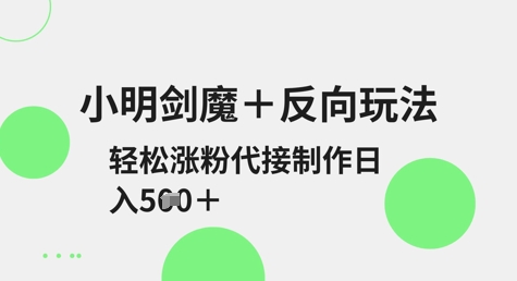 小明剑魔+反向玩法，轻松涨粉，可代接制作日入5张-星禾网创星球