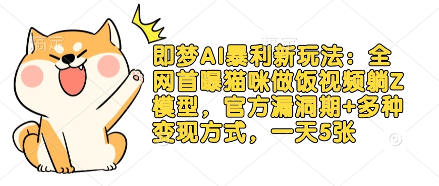 即梦AI暴利新玩法：全网首曝猫咪做饭视频躺Z模型，官方漏洞期+多种变现方式，一天5张-星禾网创星球