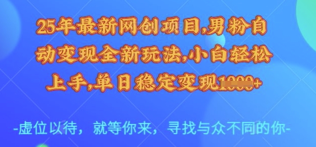 25年最新网创项目，男粉自动变现全新玩法，小白轻松上手，单日稳定变现多张【揭秘】-星禾网创星球