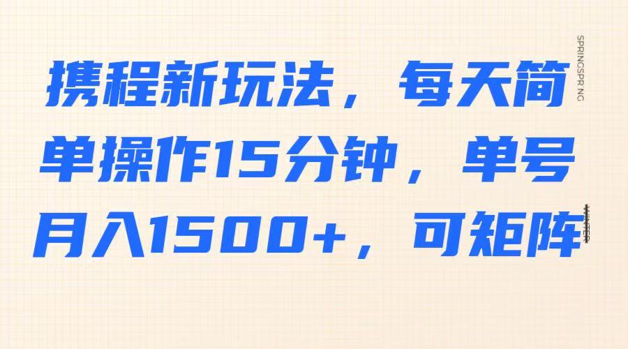 携程新玩法，每天简单操作15分钟，单号月入1500+，可矩阵-星禾网创星球