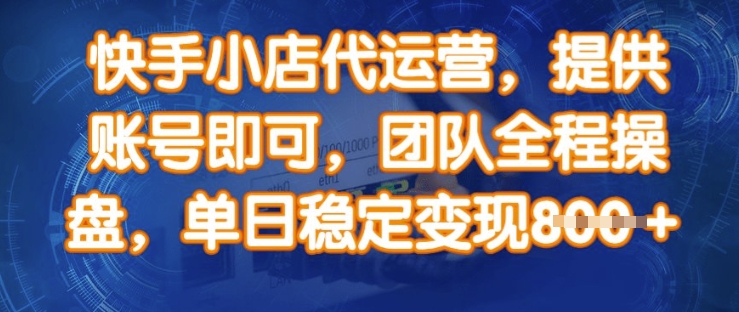 快手小店代运营，提供账号即可，团队全程操盘，单日稳定变现8张【揭秘】-星禾网创星球