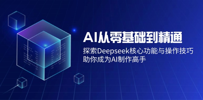 AI从零基础到精通：探索Deepseek核心功能与操作技巧，助你成为AI制作高手-星禾网创星球