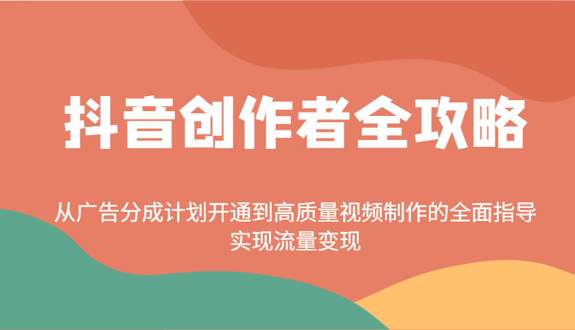 抖音创作者全攻略：从广告分成计划开通到高质量视频制作的全面指导，实现流量变现-星禾网创星球