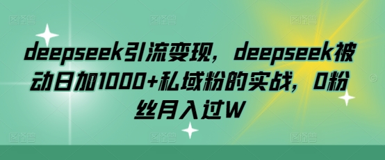 deepseek引流变现，deepseek被动日加1000+私域粉的实战，0粉丝月入过W-星禾网创星球