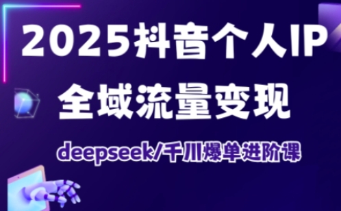 2025抖音个人IP全域流量变现进阶课，deepseek千川爆单进阶课-星禾网创星球