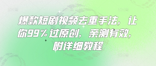 爆款短剧视频去重手法，让你99%过原创，亲测有效，附详细教程-星禾网创星球