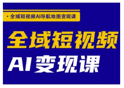 全域短视频AI导航地图变现课，全域短视频AI变现课-星禾网创星球