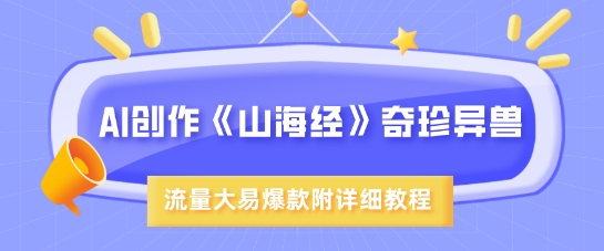 AI创作《山海经》奇珍异兽，超现实画风，流量大易爆款，附详细教程-星禾网创星球