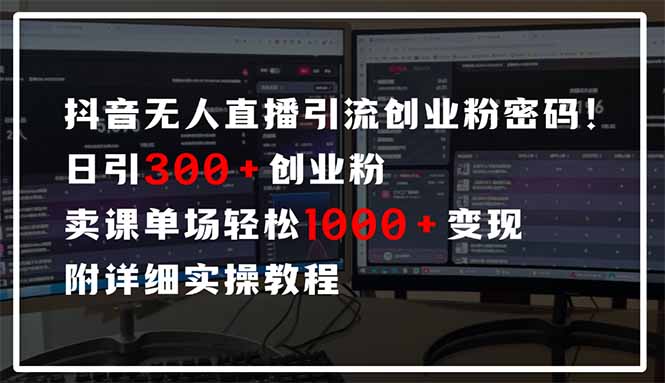 抖音无人直播引流密码！日引300+创业粉 单场轻松1000+变现 附详细实操教程-星禾网创星球