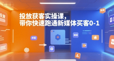 投放获客实操课，带你快速跑通新媒体买客0-1-星禾网创星球