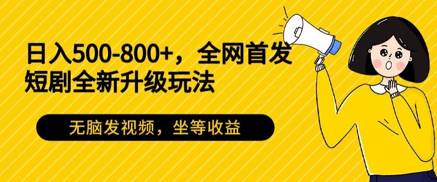 日入500-800+，全网首发短剧全新玩法，无脑发视频，坐等收益-星禾网创星球