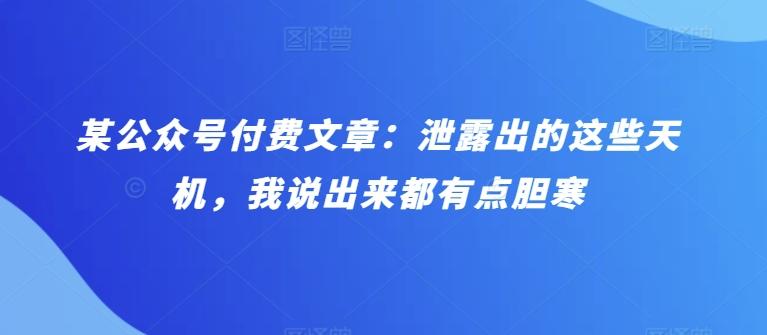 某公众号付费文章：泄露出的这些天机，我说出来都有点胆寒-星禾网创星球
