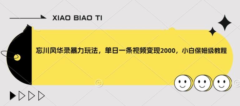 忘川风华录暴力玩法，单日一条视频变现2000，小白保姆级教程【揭秘】-星禾网创星球