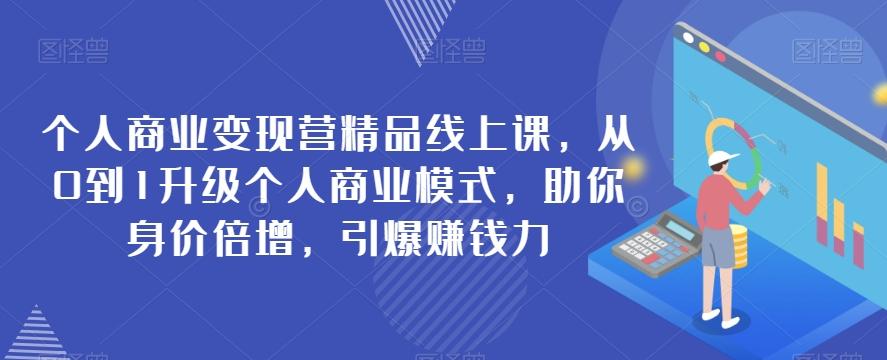 个人商业变现营精品线上课，从0到1升级个人商业模式，助你身价倍增，引爆赚钱力-星禾网创星球