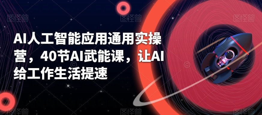AI人工智能应用通用实操营，40节AI赋能课，让AI给工作生活提速-星禾网创星球