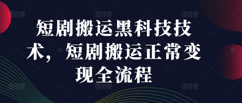 短剧搬运黑科技技术，短剧搬运正常变现全流程-星禾网创星球